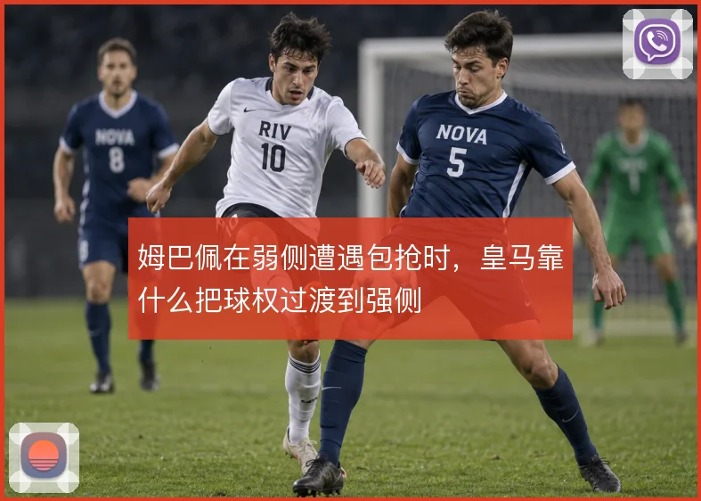姆巴佩在弱侧遭遇包抢时,皇马靠什么把球权过渡到强侧