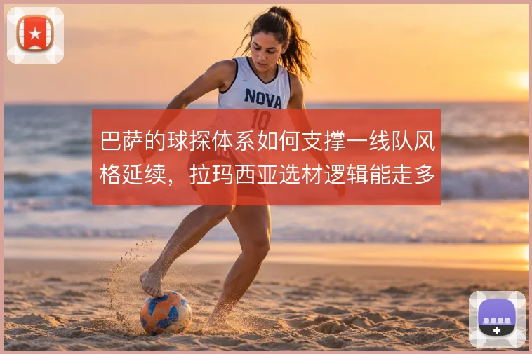 巴萨的球探体系如何支撑一线队风格延续,拉玛西亚选材逻辑能走多远
