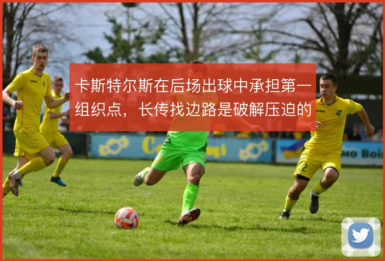 卡斯特尔斯在后场出球中承担第一组织点，长传找边路是破解压迫的起点