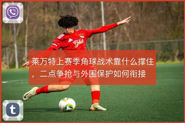 莱万特上赛季角球战术靠什么撑住,二点争抢与外围保护如何衔接