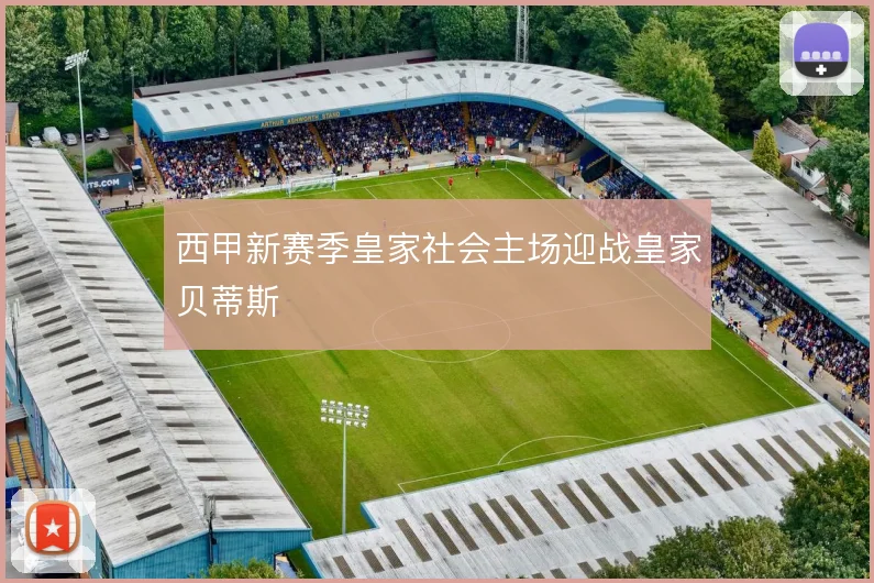 西甲新赛季皇家社会主场迎战皇家贝蒂斯