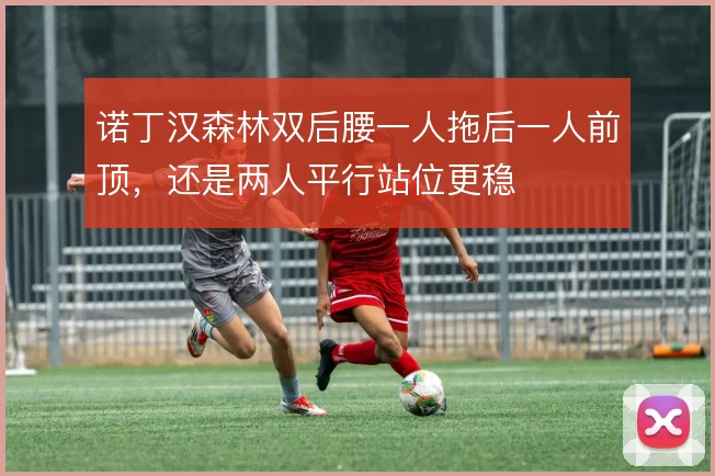 诺丁汉森林双后腰一人拖后一人前顶，还是两人平行站位更稳