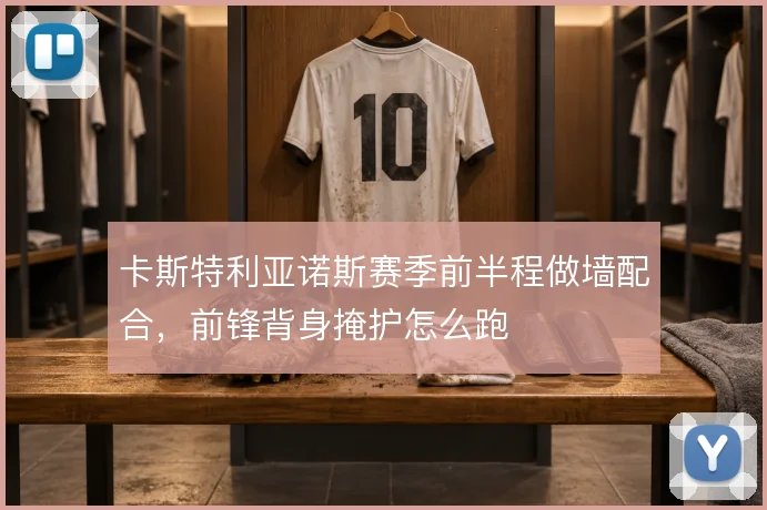 卡斯特利亚诺斯赛季前半程做墙配合，前锋背身掩护怎么跑