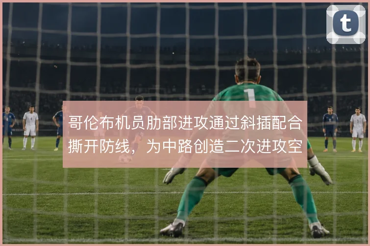 哥伦布机员肋部进攻通过斜插配合撕开防线，为中路创造二次进攻空间