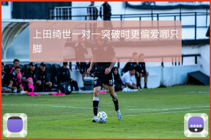 上田绮世一对一突破时更偏爱哪只脚
