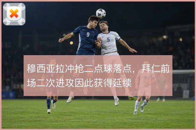 穆西亚拉冲抢二点球落点,拜仁前场二次进攻因此获得延续