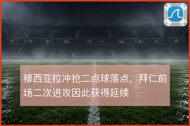 穆西亚拉冲抢二点球落点,拜仁前场二次进攻因此获得延续