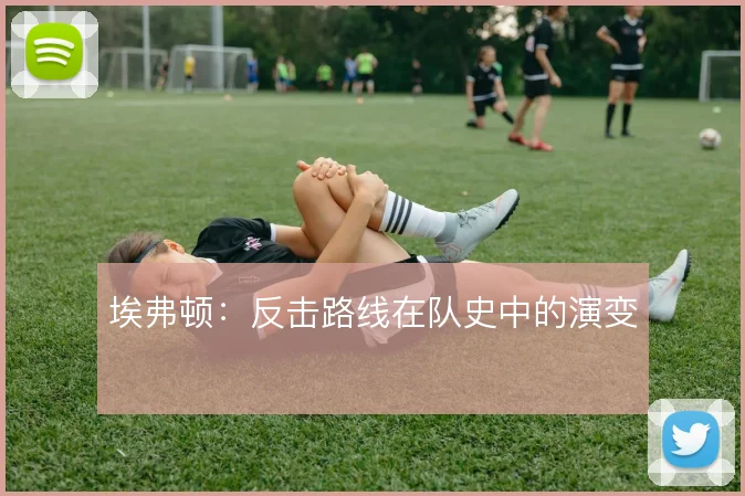 埃弗顿：反击路线在队史中的演变