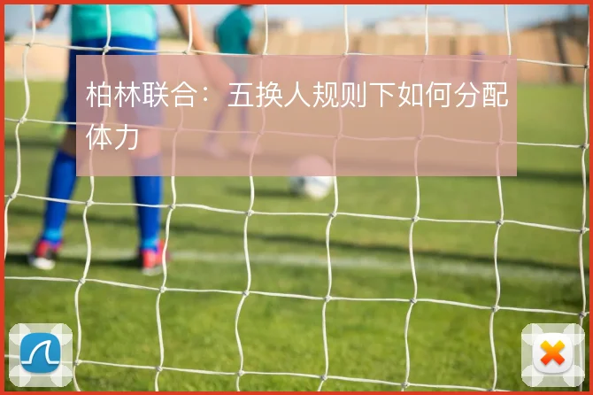 柏林联合:五换人规则下如何分配体力