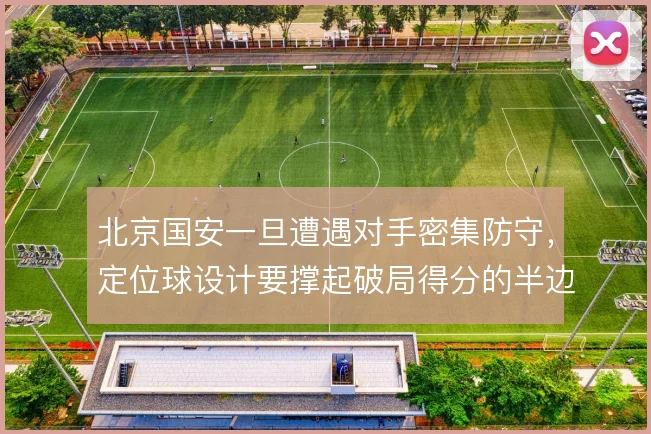 北京国安一旦遭遇对手密集防守,定位球设计要撑起破局得分的半边天