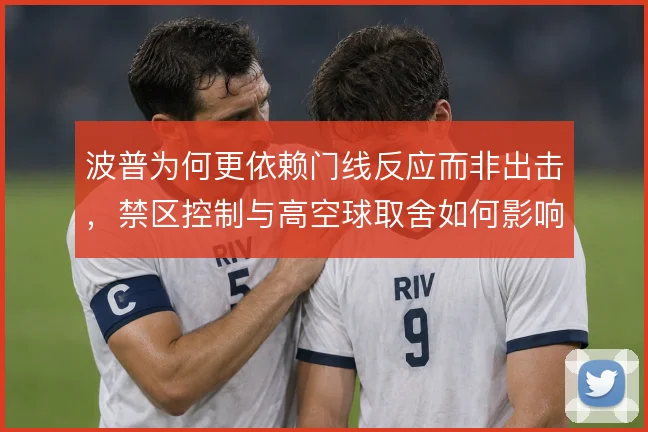 波普为何更依赖门线反应而非出击，禁区控制与高空球取舍如何影响防线
