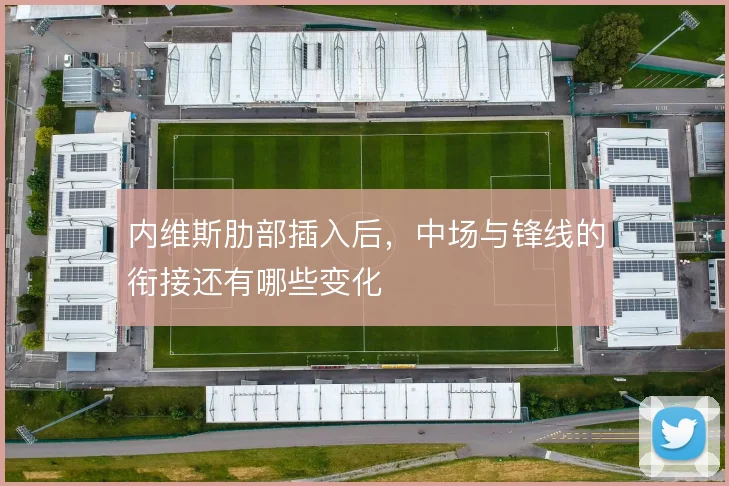 内维斯肋部插入后，中场与锋线的衔接还有哪些变化
