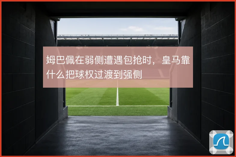 姆巴佩在弱侧遭遇包抢时，皇马靠什么把球权过渡到强侧