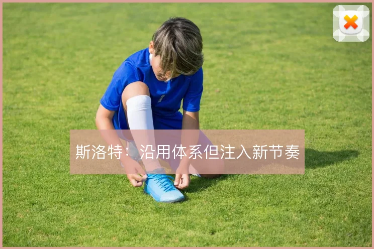 斯洛特：沿用体系但注入新节奏