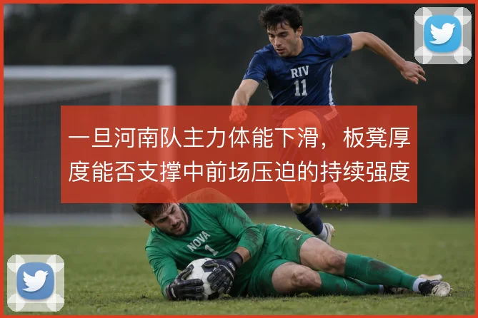 一旦河南队主力体能下滑，板凳厚度能否支撑中前场压迫的持续强度