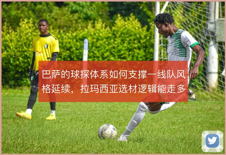 巴萨的球探体系如何支撑一线队风格延续,拉玛西亚选材逻辑能走多远