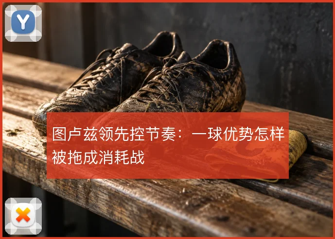 图卢兹领先控节奏:一球优势怎样被拖成消耗战