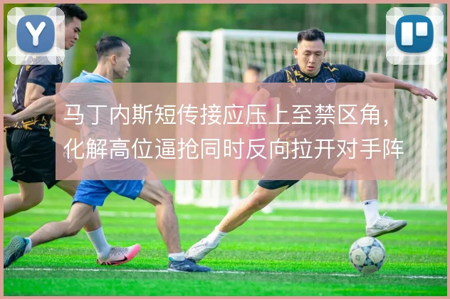 马丁内斯短传接应压上至禁区角,化解高位逼抢同时反向拉开对手阵型宽度