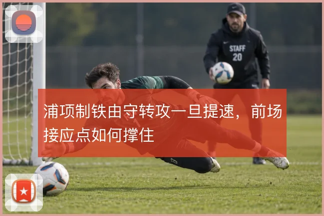 浦项制铁由守转攻一旦提速,前场接应点如何撑住