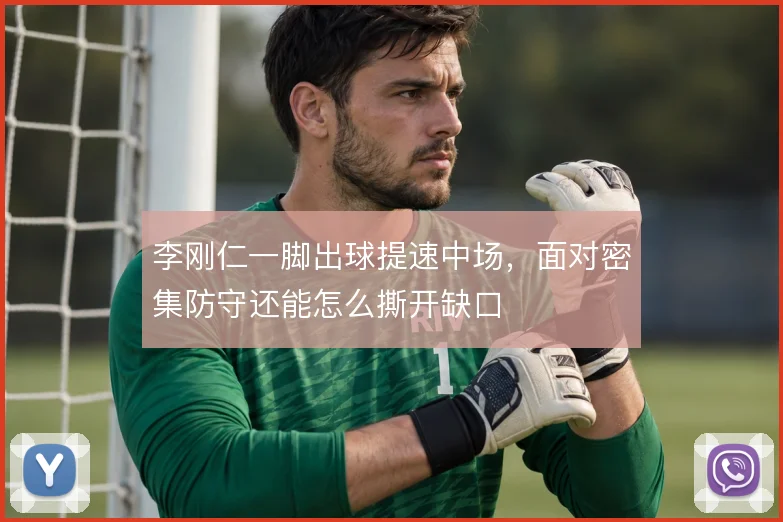 李刚仁一脚出球提速中场,面对密集防守还能怎么撕开缺口