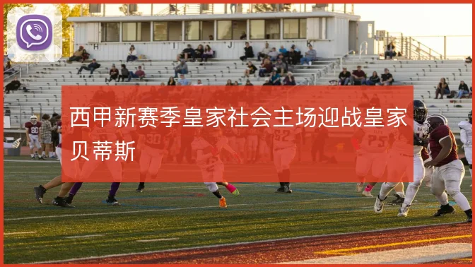 西甲新赛季皇家社会主场迎战皇家贝蒂斯