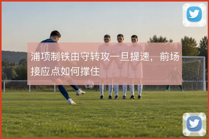 浦项制铁由守转攻一旦提速,前场接应点如何撑住