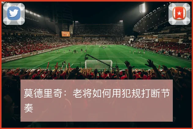 莫德里奇:老将如何用犯规打断节奏