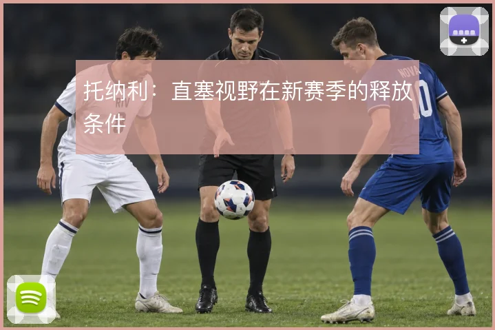 托纳利:直塞视野在新赛季的释放条件