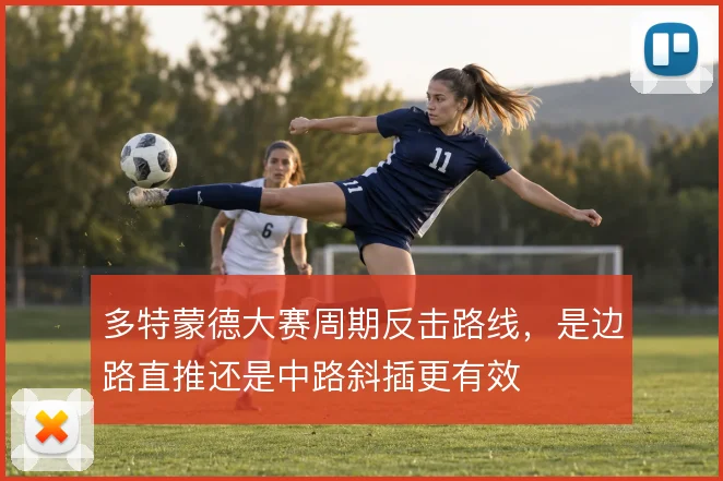 多特蒙德大赛周期反击路线,是边路直推还是中路斜插更有效