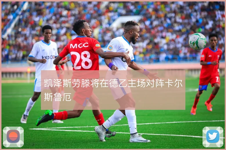 凯泽斯劳滕将在德乙主场对阵卡尔斯鲁厄