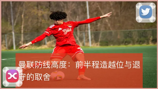 曼联防线高度:前半程造越位与退守的取舍