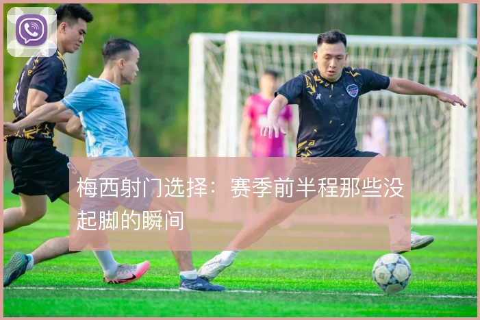 梅西射门选择:赛季前半程那些没起脚的瞬间