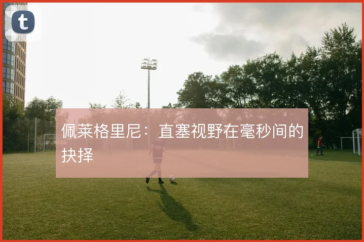 佩莱格里尼：直塞视野在毫秒间的抉择