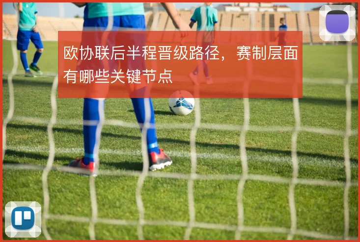 欧协联后半程晋级路径，赛制层面有哪些关键节点