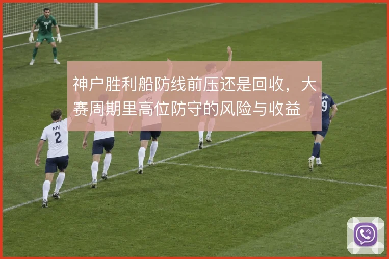 神户胜利船防线前压还是回收，大赛周期里高位防守的风险与收益