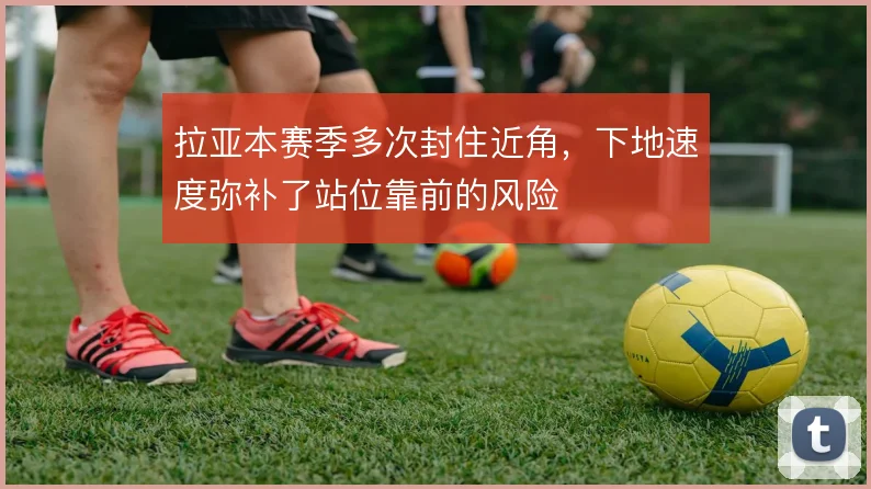 拉亚本赛季多次封住近角，下地速度弥补了站位靠前的风险