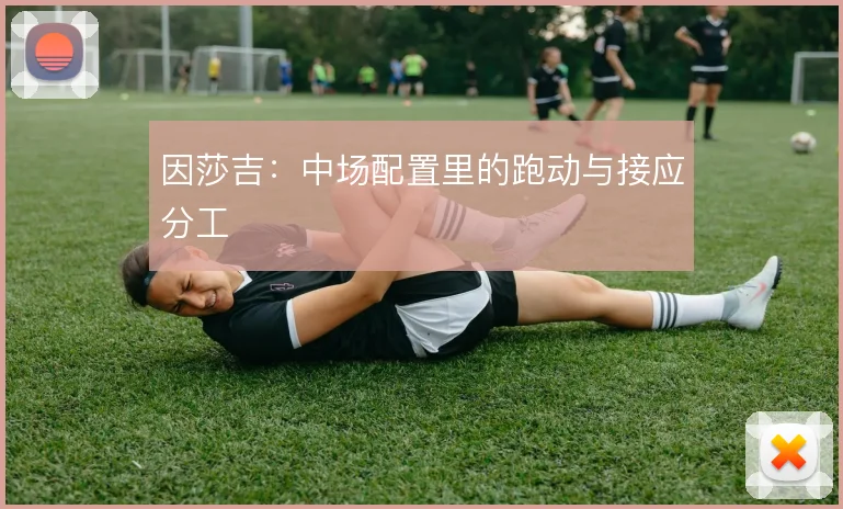 因莎吉:中场配置里的跑动与接应分工