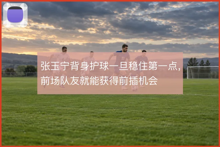 张玉宁背身护球一旦稳住第一点,前场队友就能获得前插机会