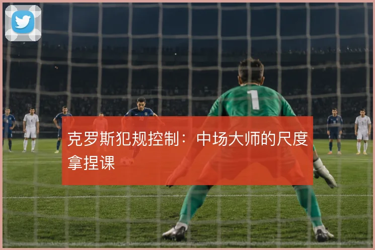 克罗斯犯规控制：中场大师的尺度拿捏课