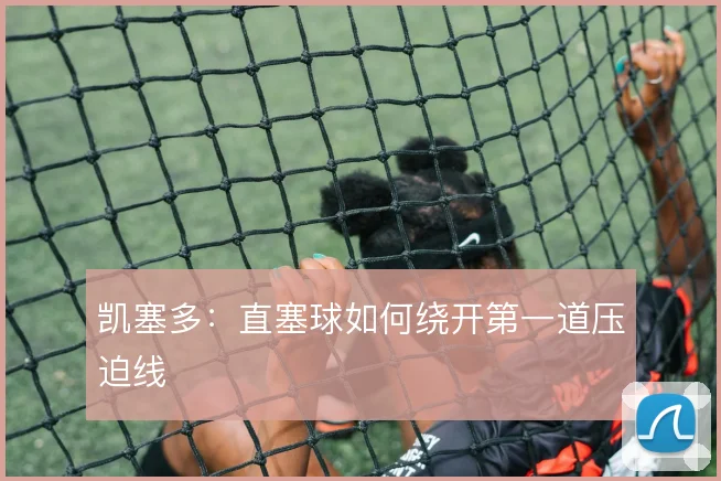 凯塞多：直塞球如何绕开第一道压迫线