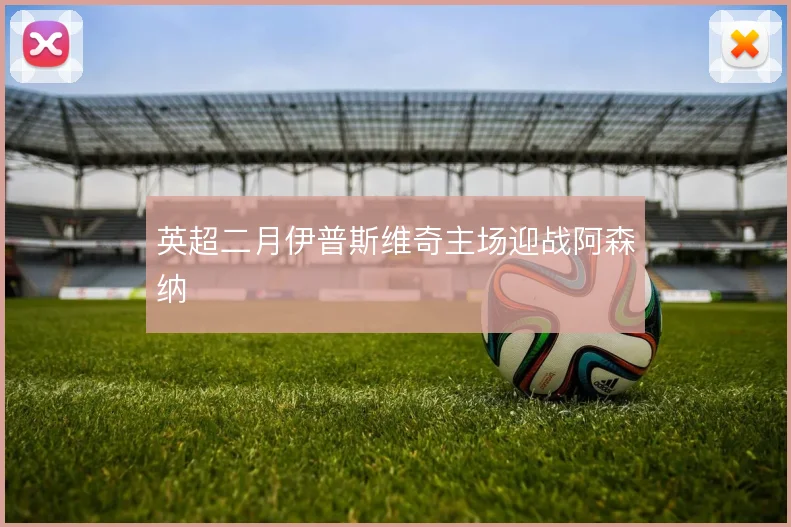 英超二月伊普斯维奇主场迎战阿森纳