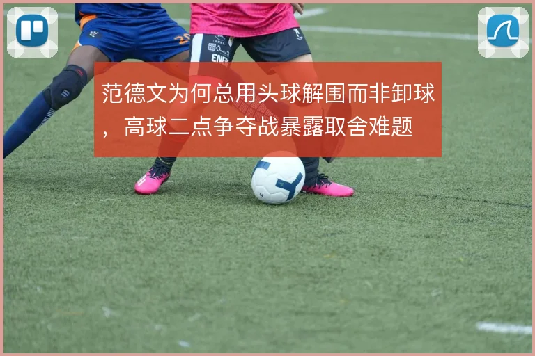 范德文为何总用头球解围而非卸球，高球二点争夺战暴露取舍难题
