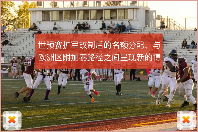 世预赛扩军改制后的名额分配,与欧洲区附加赛路径之间呈现新的博弈格局