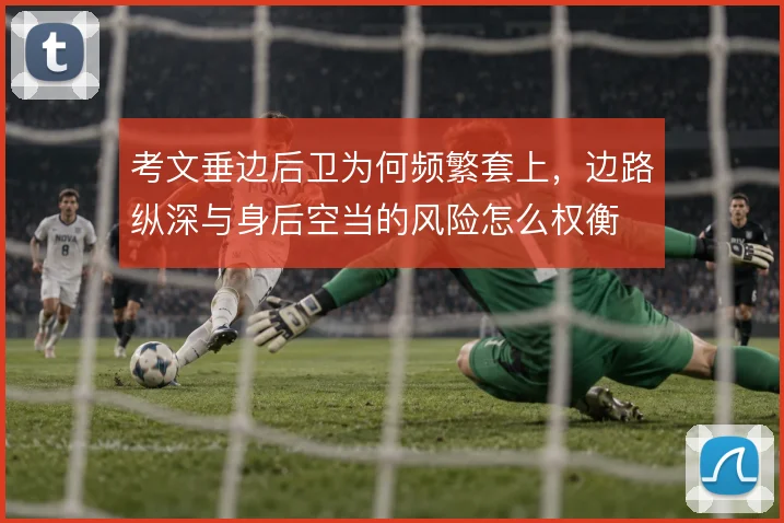 考文垂边后卫为何频繁套上,边路纵深与身后空当的风险怎么权衡
