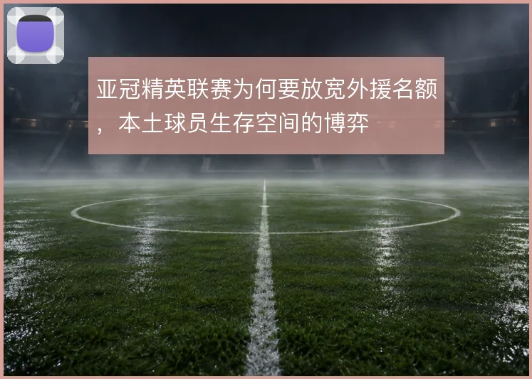 亚冠精英联赛为何要放宽外援名额，本土球员生存空间的博弈