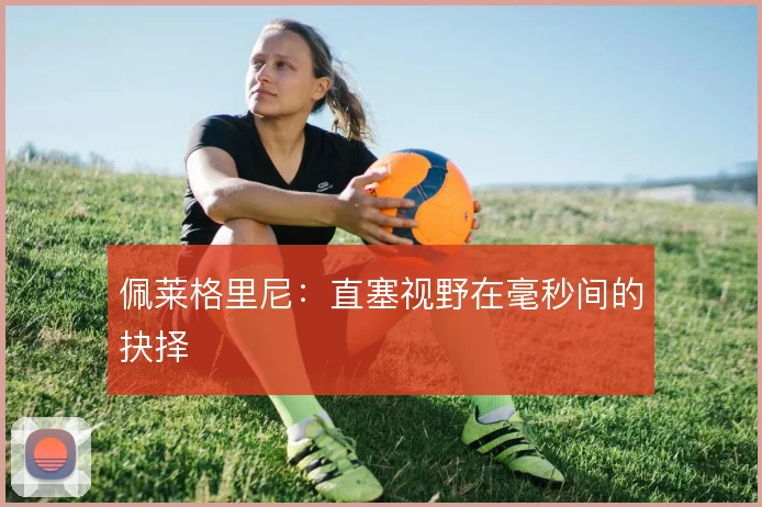 佩莱格里尼：直塞视野在毫秒间的抉择