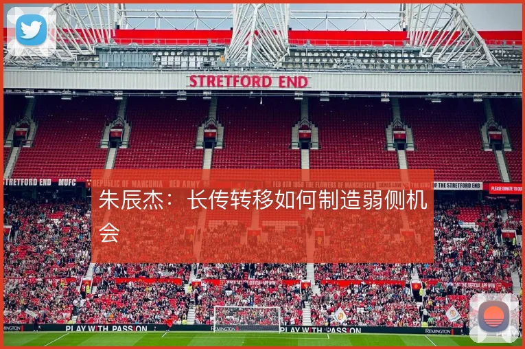 朱辰杰:长传转移如何制造弱侧机会