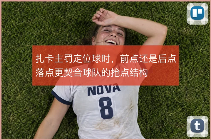 扎卡主罚定位球时，前点还是后点落点更契合球队的抢点结构