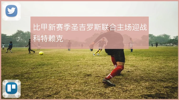比甲新赛季圣吉罗斯联合主场迎战科特赖克