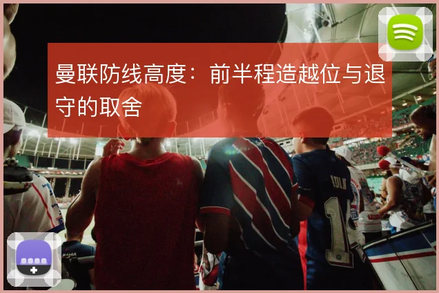 曼联防线高度:前半程造越位与退守的取舍